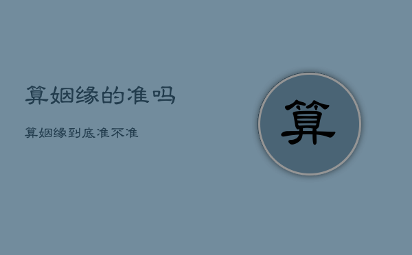 算姻缘
的准吗，算姻缘到底准不准  第1张