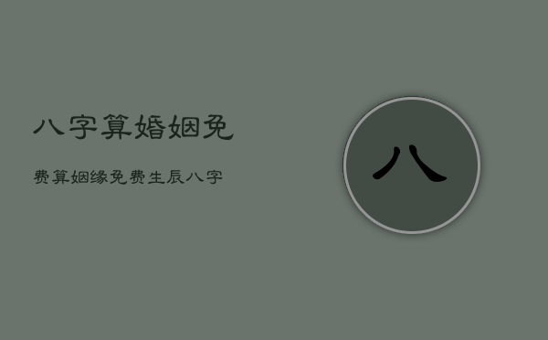 八字算婚姻免费，算姻缘免费 生辰八字