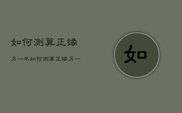 如何测算正缘另一半，如何测算正缘另一半爱情  第1张