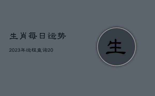 生肖每日运势2023年运程查询，2023运势12生肖运