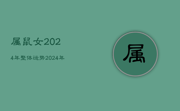 属鼠女2024年整体运势，2024年属鼠女全年运势