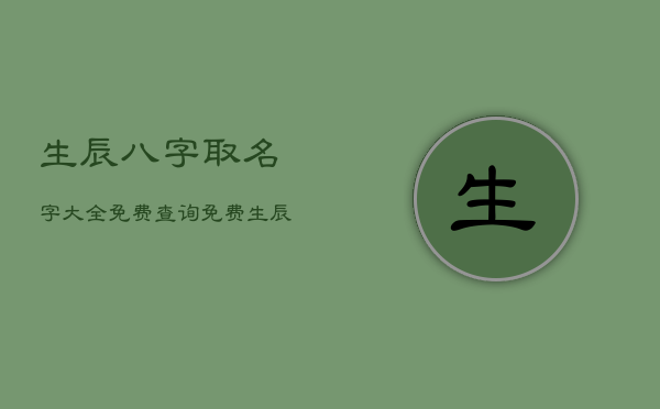 生辰八字取名字大全免费查询免费，生辰八字取名字免费起名周易  第1张