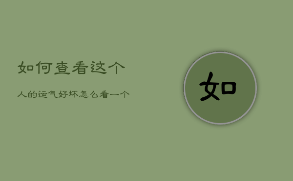 如何查看这个人的运气好坏，怎么看一个人的运气好不好?  第1张