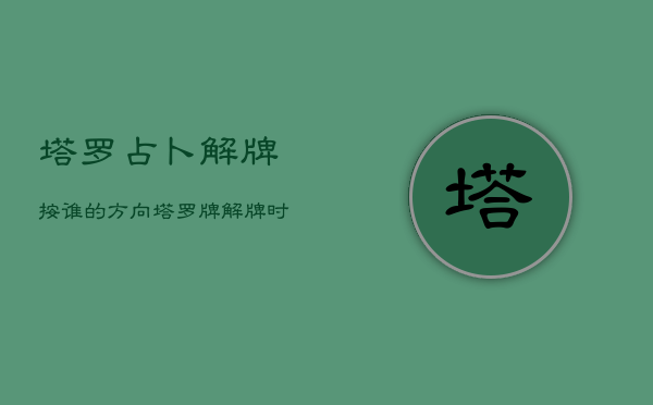 塔罗占卜解牌按谁的方向，塔罗牌解牌时应该从哪个视角出发  第1张