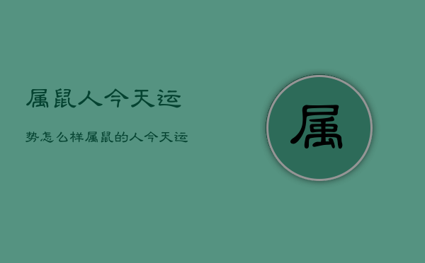 属鼠人今天运势怎么样，属鼠的人今天运气好吗