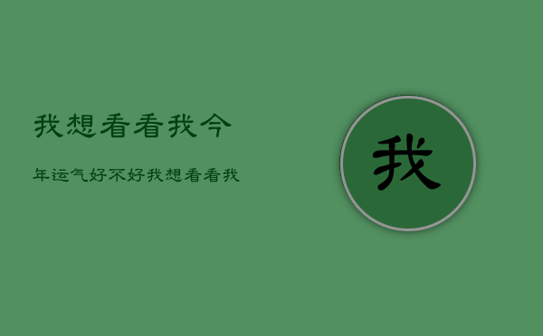 我想看看我今年运气好不好，我想看看我今年运气好不好的说说