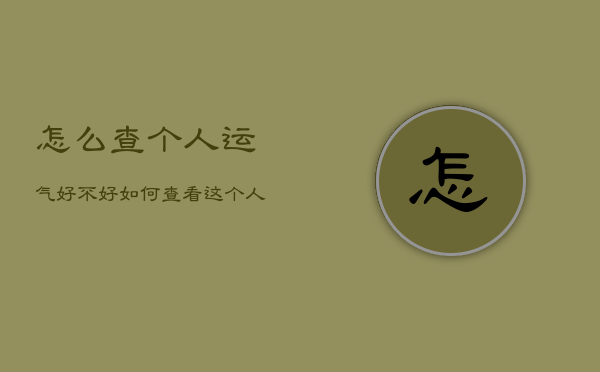 怎么查个人运气好不好，如何查看这个人的运气  第1张
