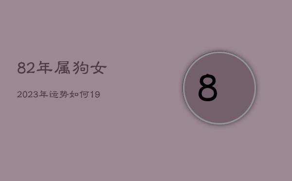 82年属狗女2023年运势如何，1982年女2023年运势