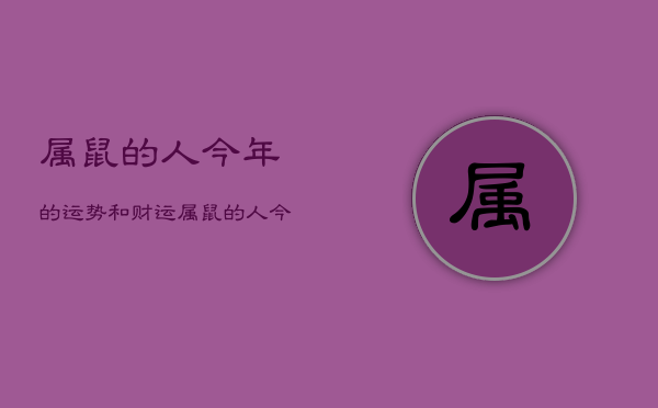 属鼠的人今年的运势和财运，属鼠的人今年运势怎么样