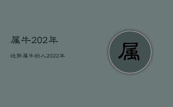 属牛202年运势
，属牛的人2022年运势及运程