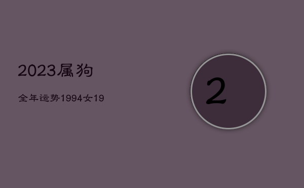 2023属狗全年运势1994，属狗2023年属狗运势和运