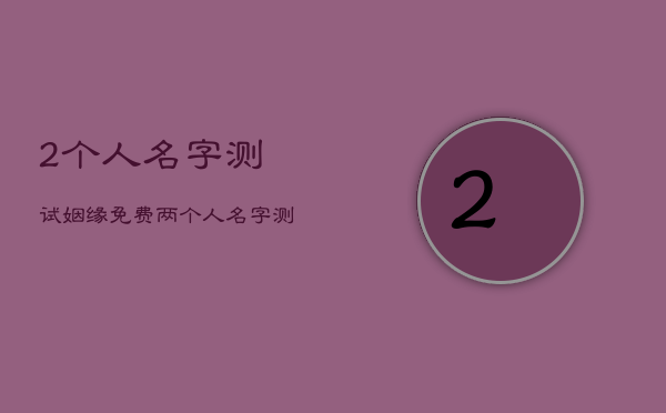 2个人名字测试姻缘免费，两个人名字测试姻缘  第1张