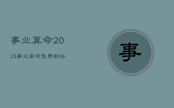 事业算命2023，事业算命免费职场