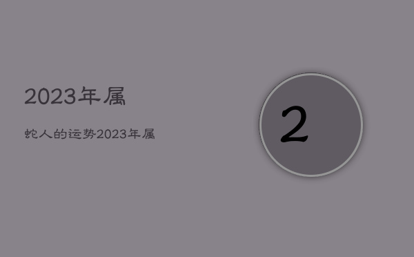 2023年属蛇人的运势，2023年属蛇人的运势女性  第1张