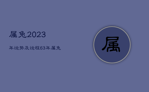 属兔2023年运势及运程，63年属兔2023年运势及运程