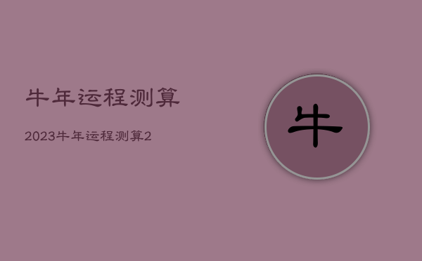 牛年运程测算2023，牛年运程测算2022生肖运势做什么行业才好