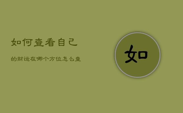 如何查看自己的财运在哪个方位，怎么查自己的财运方位  第1张
