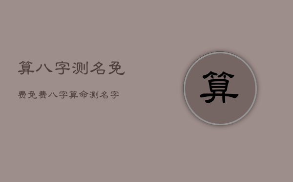 算八字测名免费，免费八字算命测名字