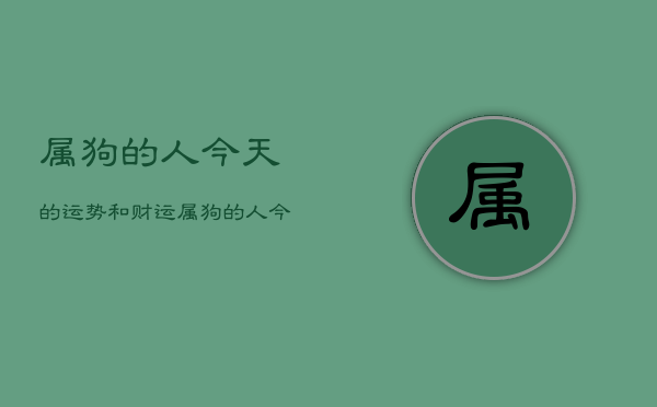 属狗的人今天的运势和财运，属狗的人今天的运势和财运如何