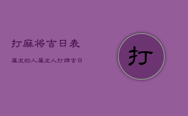 打麻将吉日表属龙的人，属龙人打牌吉日