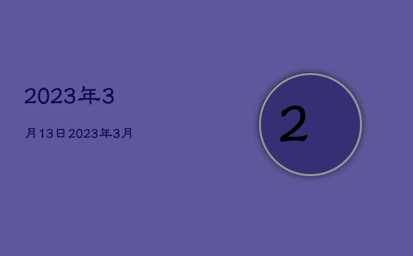 2023年3月13日，2023年3月13日农历多少