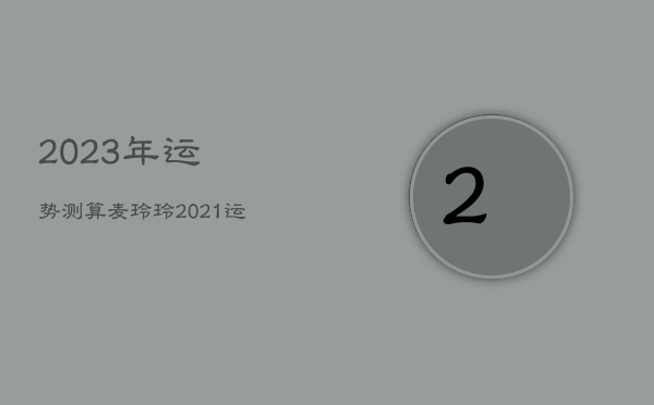 2023年运势测算麦玲玲，2021运势麦玲玲