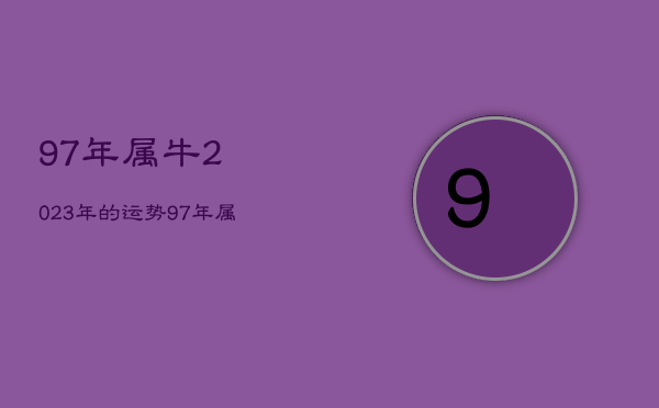 97年属牛2023年的运势，97年属牛2023年运势女