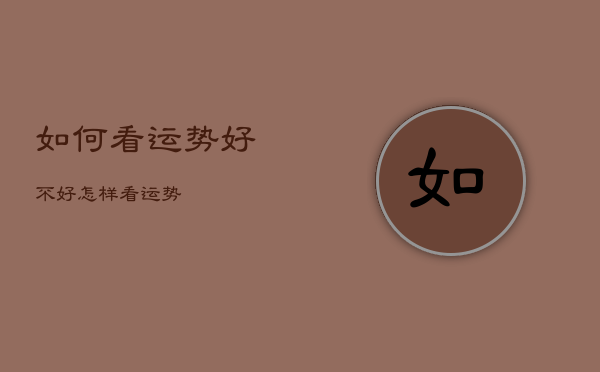 如何看运势好不好，怎样看运势  第1张
