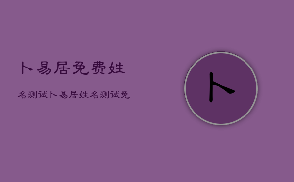 卜易居免费姓名测试，卜易居姓名测试免费打分  第1张