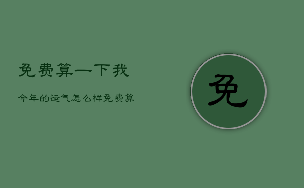 免费算一下我今年的运气怎么样，免费算一算我今年的运气  第1张
