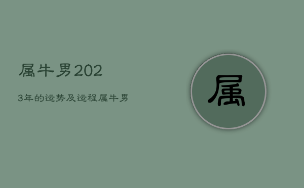 属牛男2023年的运势及运程，属牛男2022年的运势和婚姻