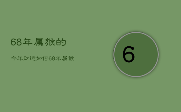 68年属猴的今年财运如何，68年属猴今年财运