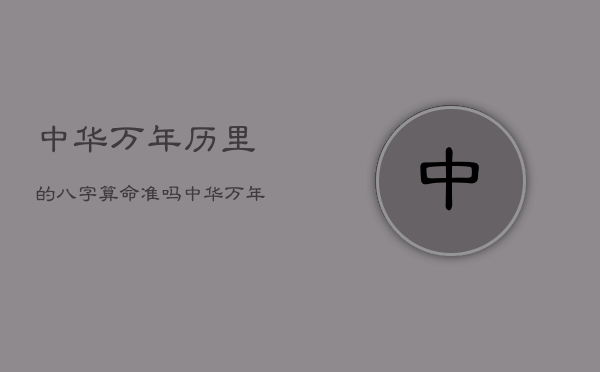 中华万年历里的八字算命准吗，中华万年历准吗?  第1张