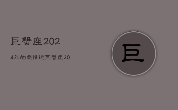 巨蟹座2024年的爱情运，巨蟹座2024年的爱情运势