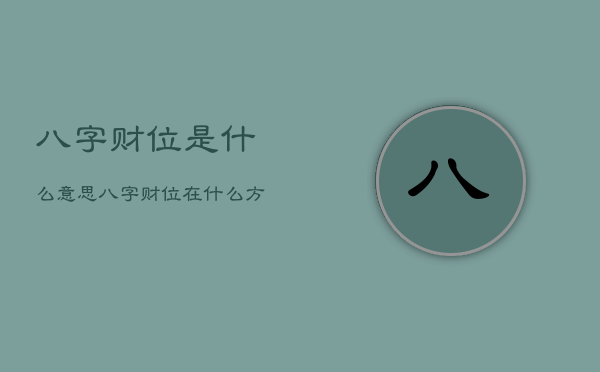 八字财位是什么意思，八字财位在什么方位