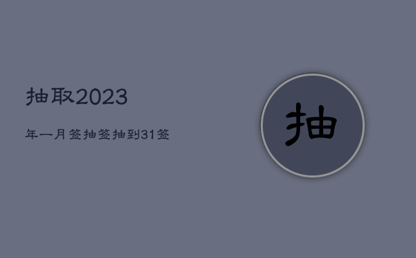 抽取2023年一月签，抽签抽到31签