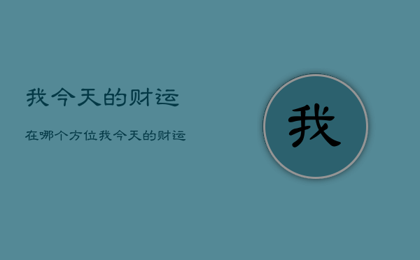 我今天的财运在哪个方位，我今天的财运在哪一方  第1张