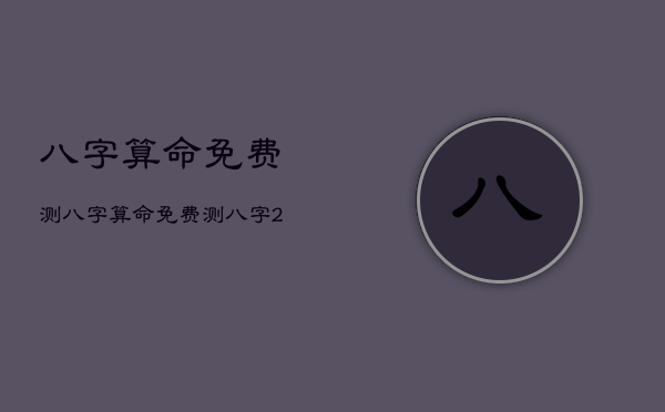 八字算命免费测，八字算命免费测八字2023年运势