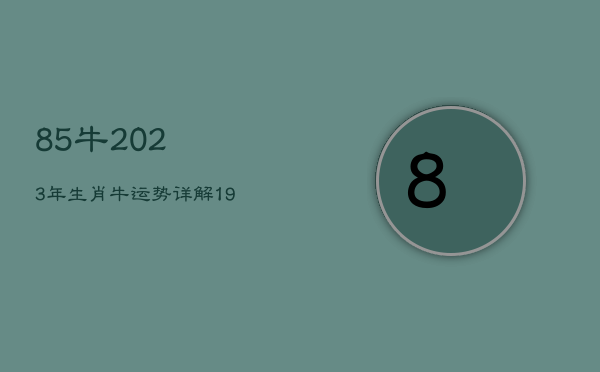 85牛2023年生肖牛运势详解，1985牛年2023年运势及运程  第1张