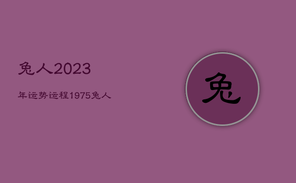 兔人2023年运势运程，1975兔人2023年运势运程