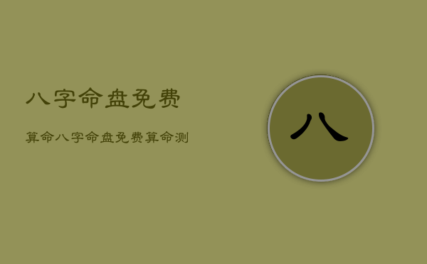 八字命盘免费算命，八字命盘免费算命测试