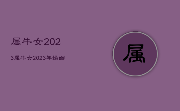 属牛女2023，属牛女2023年婚姻  第1张