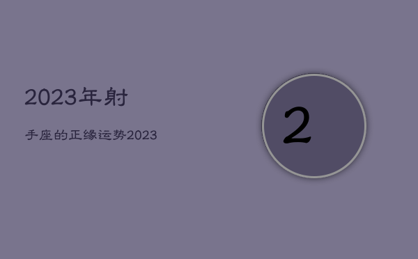 2023年射手座的正缘运势，2023年射手座的正缘运势如何