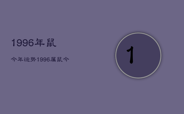 1996年鼠今年运势，1996属鼠今年运势  第1张