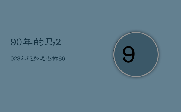 90年的马2023年运势怎么样，86年的虎在2023年的运势怎么样