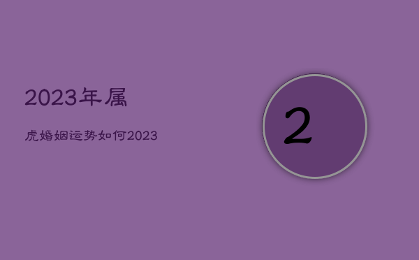 2023年属虎婚姻运势如何，2023年属虎结婚吉日