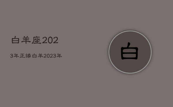 白羊座2023年正缘，白羊2023年运势早知道