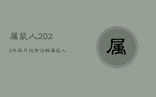 属鼠人2023年每月运势详解，属鼠人2023年运势运程每月运程  第1张