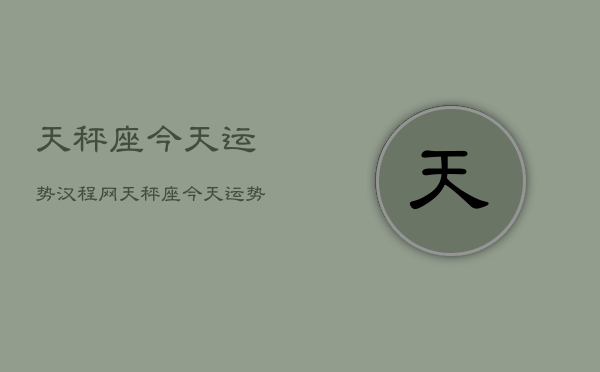 天秤座今天运势汉程网，天秤座今天运势如何  第1张