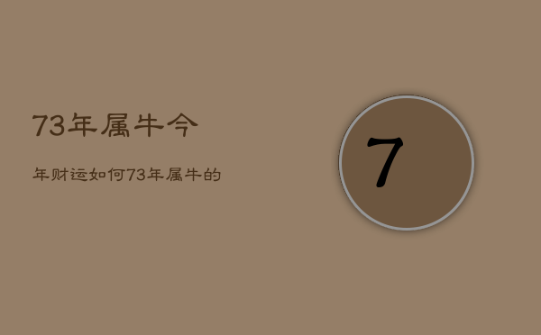 73年属牛今年财运如何，73年属牛的人今年财运怎么样